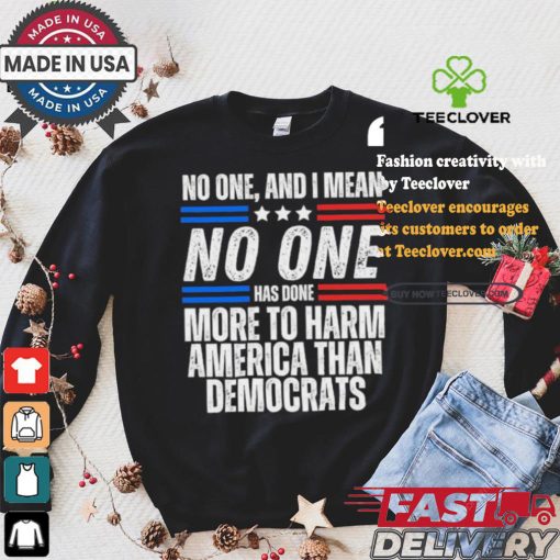 Official Official No one and I mean no one has done more to harm America than Democrats shirt