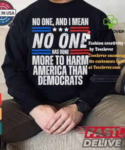 Official Official No one and I mean no one has done more to harm America than Democrats shirt
