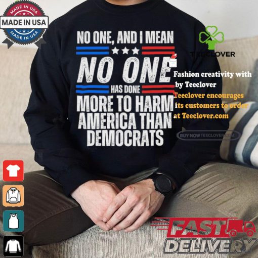 Official Official No one and I mean no one has done more to harm America than Democrats shirt