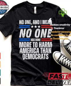 Official Official No one and I mean no one has done more to harm America than Democrats shirt