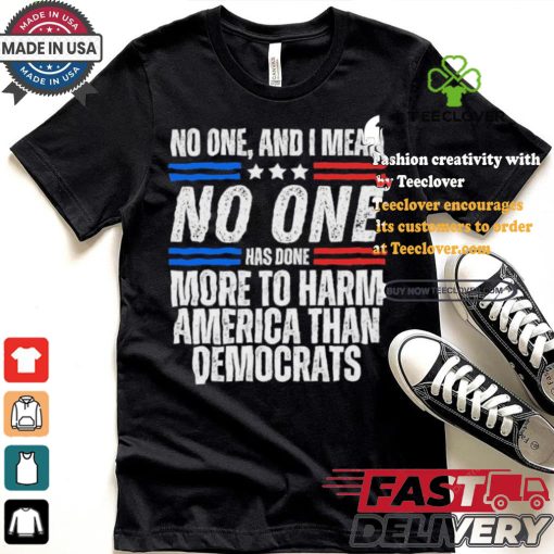 Official Official No one and I mean no one has done more to harm America than Democrats shirt