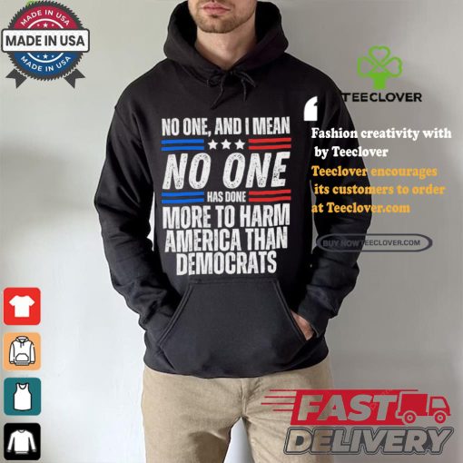 Official Official No one and I mean no one has done more to harm America than Democrats shirt
