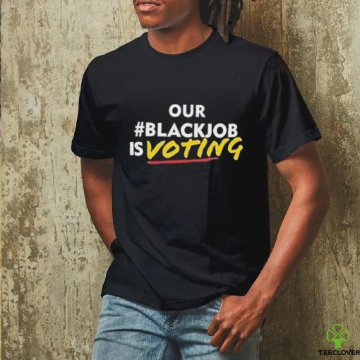 Official Official Our black job is voting text hoodie, sweater, longsleeve, shirt v-neck, t-shirt