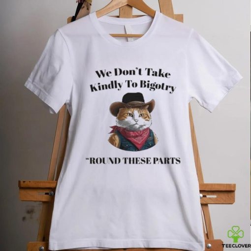Official Official We Don’t Take Kindly To Bigotry Round These Parts T Shirt