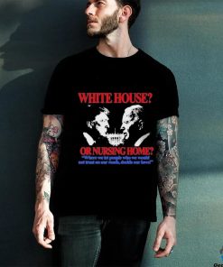 Official Official White House Or Nursing Home Where We Let People Who We Would Not Trust On Our Roads Decide Our Laws T Shirt