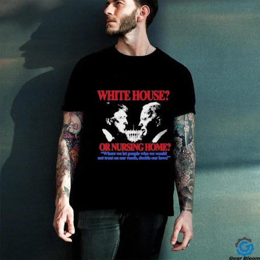 Official Official White House Or Nursing Home Where We Let People Who We Would Not Trust On Our Roads Decide Our Laws T Shirt