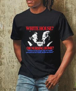 Official Official White House Or Nursing Home Where We Let People Who We Would Not Trust On Our Roads Decide Our Laws T Shirt