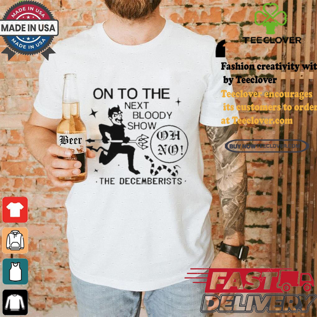 Official On To The Next Bloody Show Oh No The Decemberists Shirt Official On To The Next Bloody Show Oh No The Decemberists Shirt