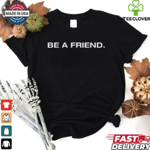 Official Patmcafeeshow Be A Friend t shirt