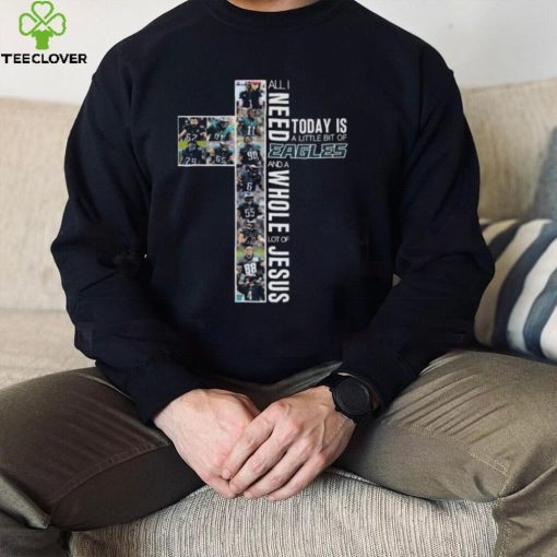 Official Philadelphia Eagles team All I need today is a little bit of Eagles and a whole lot of Jesus hoodie, sweater, longsleeve, shirt v-neck, t-shirt