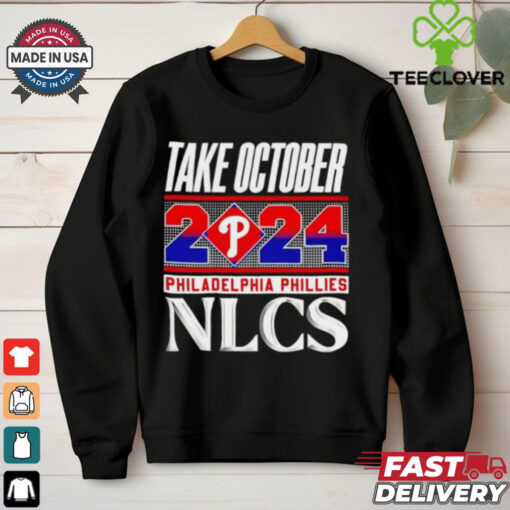 Official Philadelphia Phillies NLCS Take October 2024 hoodie, sweater, longsleeve, shirt v-neck, t-shirt