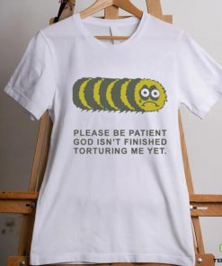 Official Please Be Patient God Isn’t Finished Torturing Me Yet by Renaissance Man t shirt