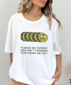Official Please Be Patient God Isn’t Finished Torturing Me Yet by Renaissance Man t shirt