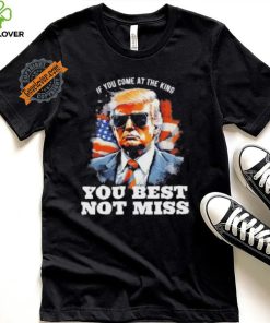 Official Pro Trump If You Come At The King You Best Not Miss T Shirt