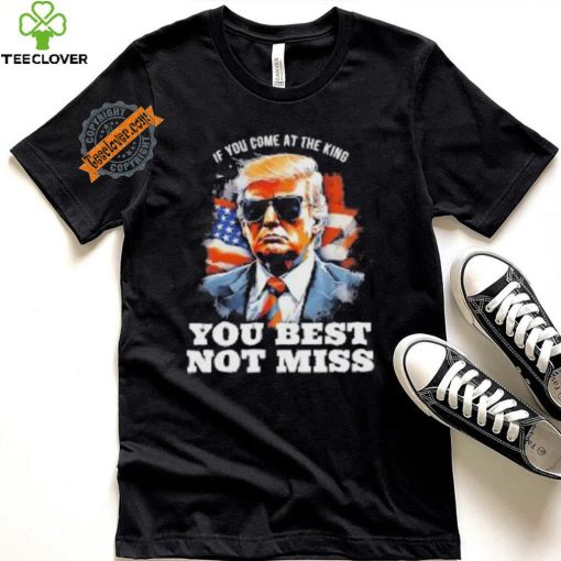 Official Pro Trump If You Come At The King You Best Not Miss T Shirt