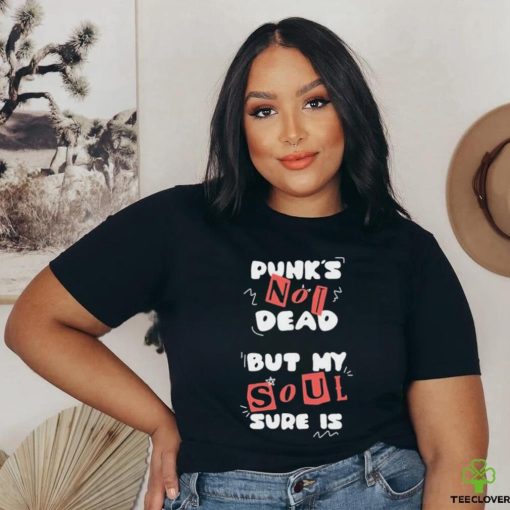 Official Punks not dead but my soul sure is shirt