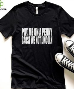 Official Put Me On A Penny Cause We Not Lincoln Shirt
