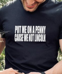 Official Put Me On A Penny Cause We Not Lincoln Shirt