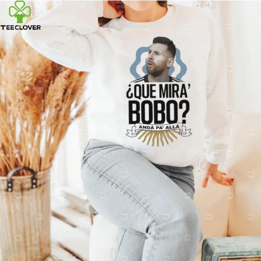 Official Que miras bobo lionel messI Argentina T hoodie, sweater, longsleeve, shirt v-neck, t-shirt