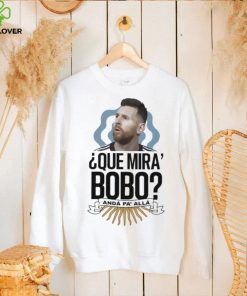 Official Que miras bobo lionel messI Argentina T hoodie, sweater, longsleeve, shirt v-neck, t-shirt