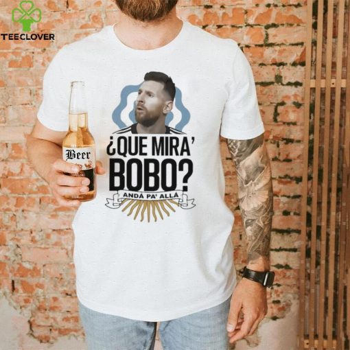 Official Que miras bobo lionel messI Argentina T hoodie, sweater, longsleeve, shirt v-neck, t-shirt