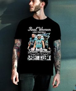 Official Real Women Love Football Smart Women Love The Jason Kelce Philadelphia Eagles Shirt