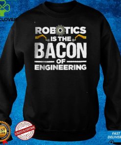 Official Robotics is the bacon of engineering T Shirt hoodie, sweater Shirt