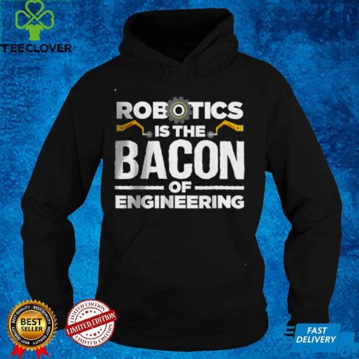 Official Robotics is the bacon of engineering T Shirt hoodie, sweater Shirt