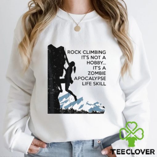 Official Rock Climbing It’s Not A Hobby It’s A Zombie Apocalypse Life Skill T hoodie, sweater, longsleeve, shirt v-neck, t-shirt