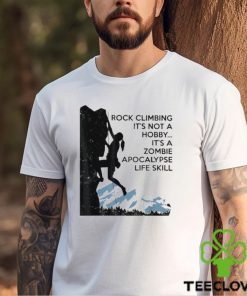 Official Rock Climbing It’s Not A Hobby It’s A Zombie Apocalypse Life Skill T hoodie, sweater, longsleeve, shirt v-neck, t-shirt