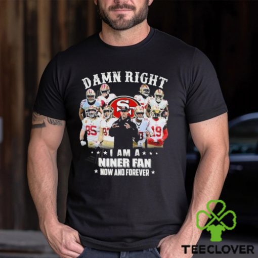Official San Francisco 49Ers damn right I am a Niner fan now and forever 2024 Shirt