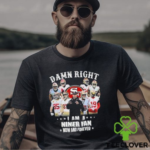 Official San Francisco 49Ers damn right I am a Niner fan now and forever 2024 Shirt
