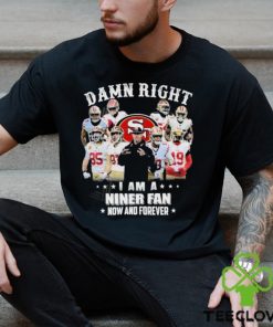 Official San Francisco 49Ers damn right I am a Niner fan now and forever 2024 Shirt