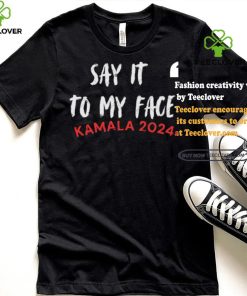 Official Say It To My Face Kamala Harris Quote Shirt