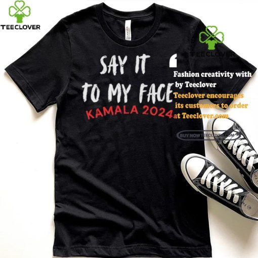 Official Say It To My Face Kamala Harris Quote Shirt