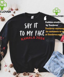 Official Say It To My Face Kamala Harris Quote Shirt