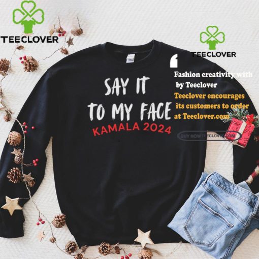 Official Say It To My Face Kamala Harris Quote Shirt