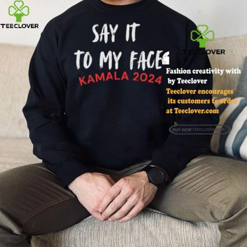 Official Say It To My Face Kamala Harris Quote Shirt