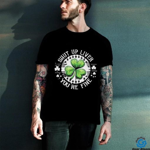 Official Shamrock shut up liver you’re fine St Patrick’s Day shirt