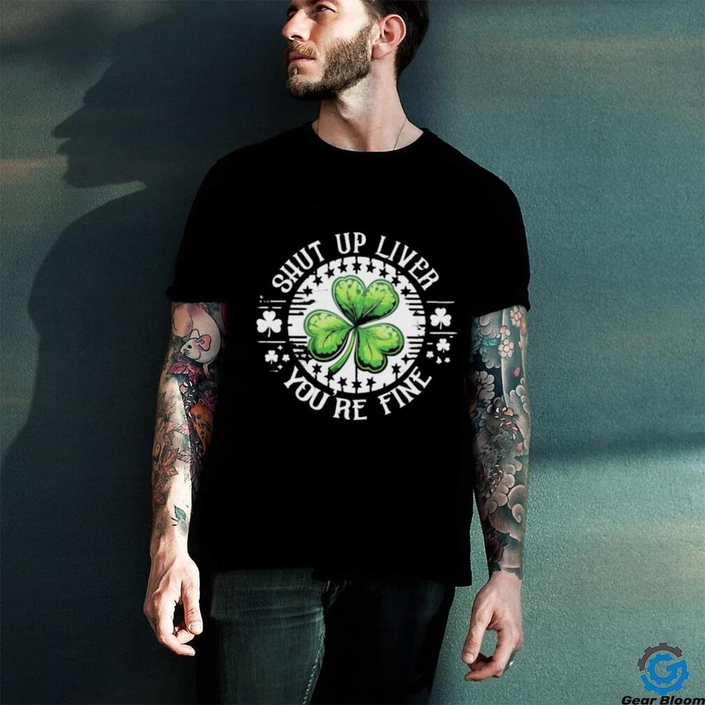 Official Shamrock shut up liver you’re fine St Patrick’s Day shirt Official Shamrock shut up liver you’re fine St Patrick’s Day shirt