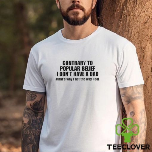 Official Shopellesong Contrary To Popular Belief I Don’t Have A Dad That’S Why I Act The Way I Do hoodie, sweater, longsleeve, shirt v-neck, t-shirt
