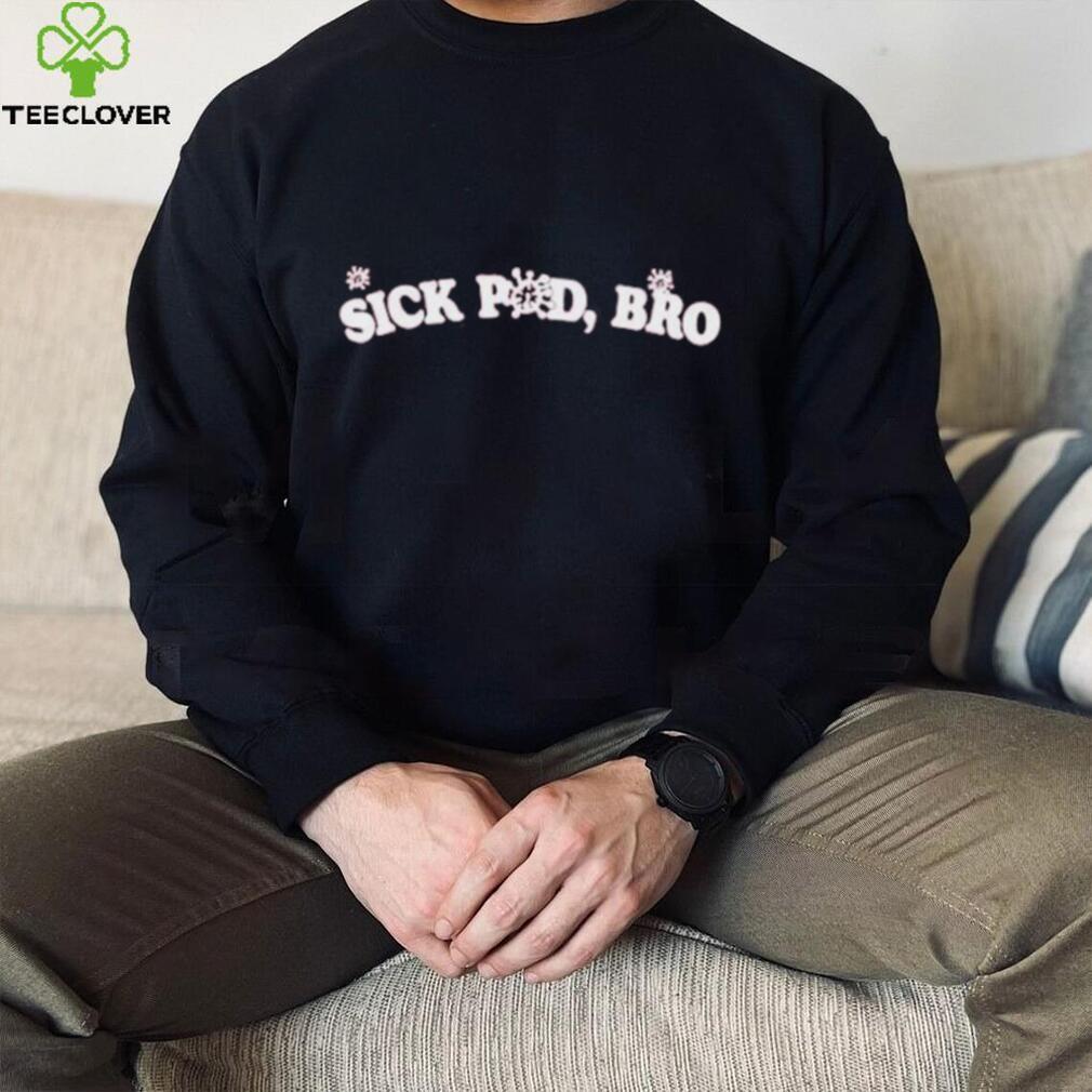 Official Sick Pod Bro shirt Official Sick Pod Bro shirt