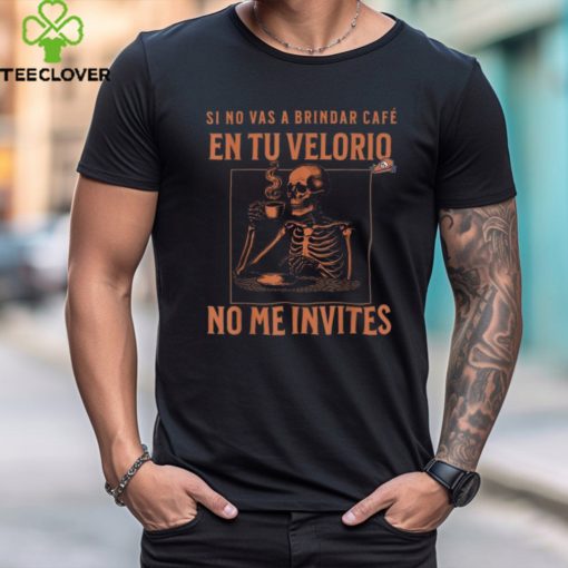 Official Skeleton sI no vas a brindar cafe en tu velorio no me invites T hoodie, sweater, longsleeve, shirt v-neck, t-shirt