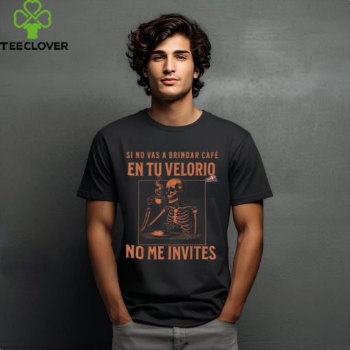 Official Skeleton sI no vas a brindar cafe en tu velorio no me invites T hoodie, sweater, longsleeve, shirt v-neck, t-shirt