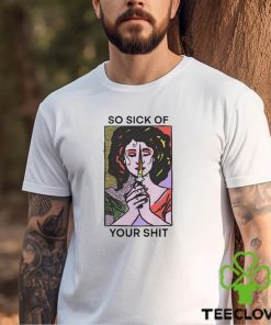 Official So Sick Of Your Shit Shirt