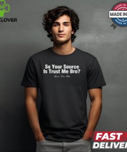 Official So Your Source Is Trust Me Bro Knowa Was Taken t shirt