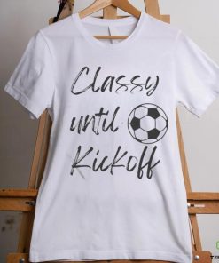 Official Soccer Classy Until Kickoff Shirt