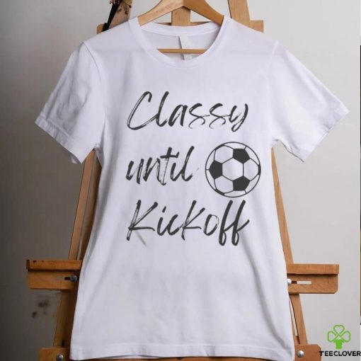 Official Soccer Classy Until Kickoff Shirt