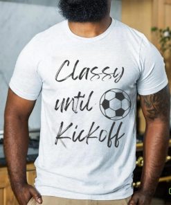 Official Soccer Classy Until Kickoff Shirt