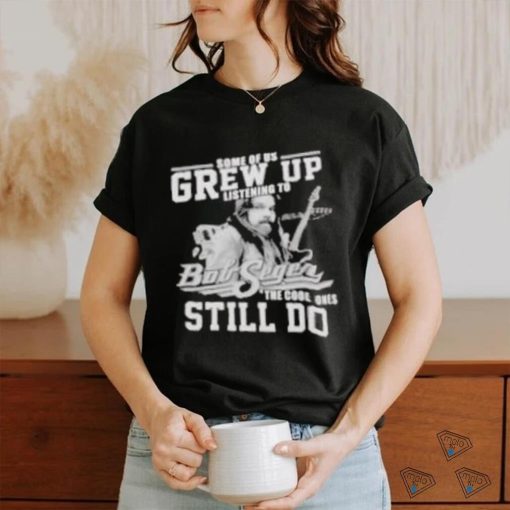 Official Some of us grew up listening to bob seger the cool ones still do shirt